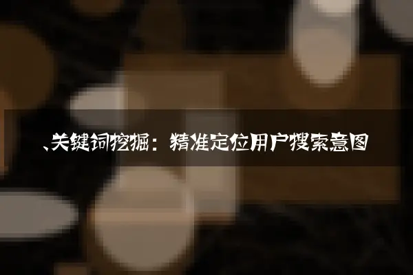 一、关键词挖掘：精准定位用户搜索意图