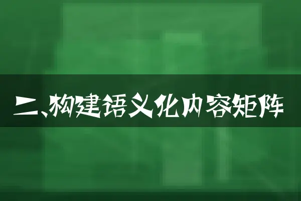二、构建语义化内容矩阵