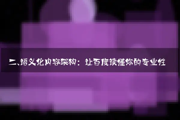二、语义化内容架构：让百度读懂你的专业性