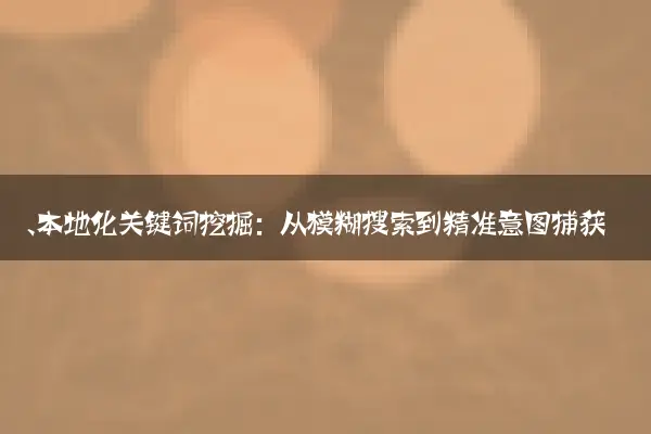 一、本地化关键词挖掘：从模糊搜索到精准意图捕获