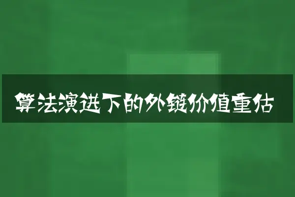 算法演进下的外链价值重估
