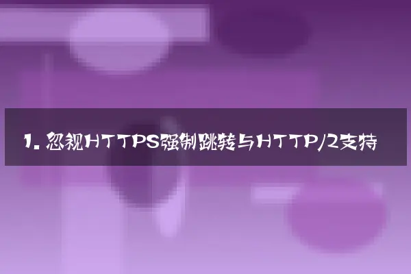 1. 忽视HTTPS强制跳转与HTTP/2支持