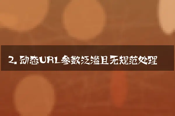 2. 动态URL参数泛滥且无规范处理
