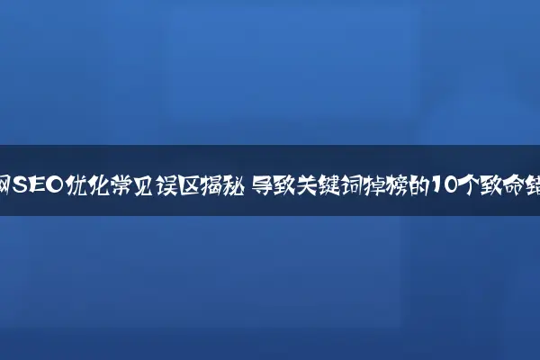 企业官网SEO优化常见误区揭秘 导致关键词掉榜的10个致命错误