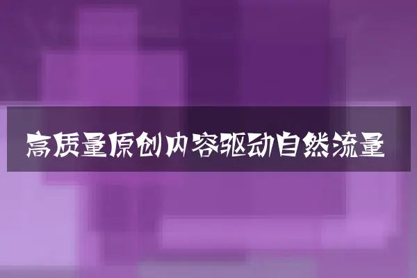 高质量原创内容驱动自然流量