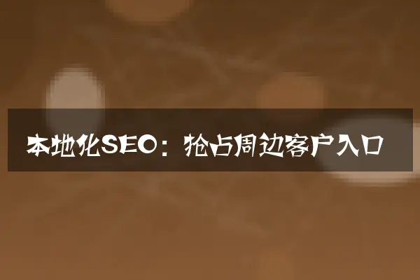 本地化SEO：抢占周边客户入口