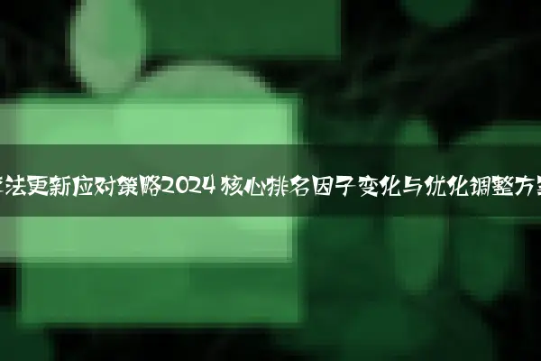 百度算法更新应对策略2024 核心排名因子变化与优化调整方案