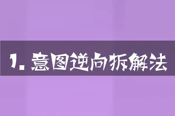 1. 意图逆向拆解法
