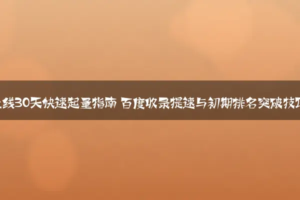 新站上线30天快速起量指南 百度收录提速与初期排名突破技巧