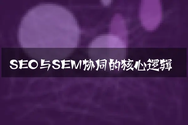 SEO与SEM协同的核心逻辑