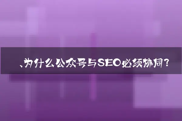 一、为什么公众号与SEO必须协同？