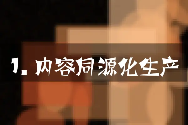 1. 内容同源化生产