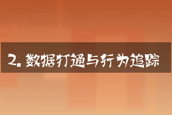 2. 数据打通与行为追踪