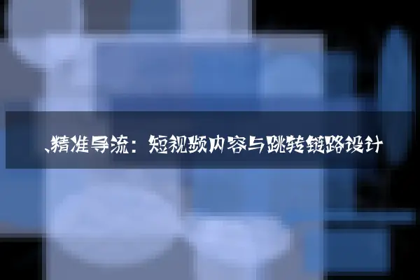 一、精准导流：短视频内容与跳转链路设计