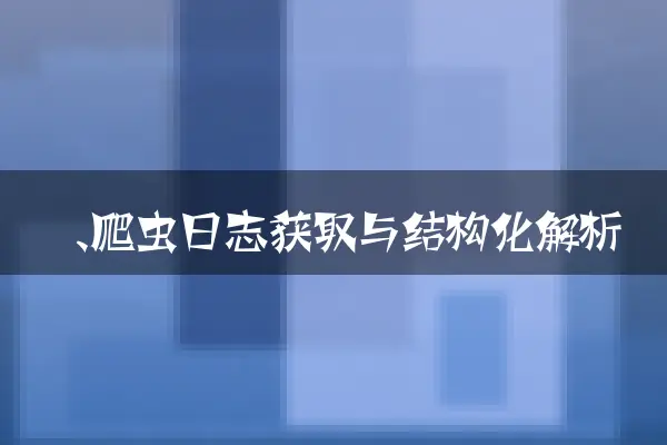 一、爬虫日志获取与结构化解析