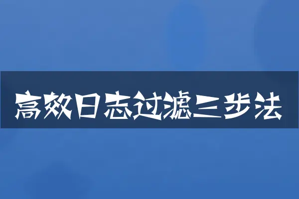 高效日志过滤三步法
