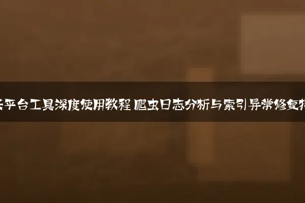 百度站长平台工具深度使用教程 爬虫日志分析与索引异常修复指南
