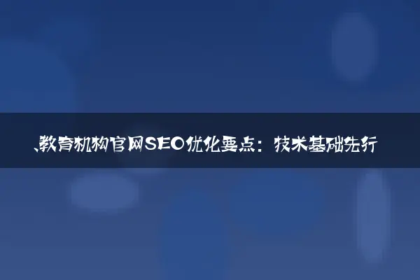 一、教育机构官网SEO优化要点：技术基础先行