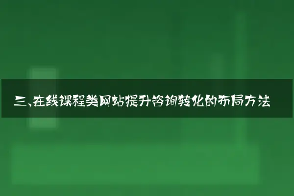 三、在线课程类网站提升咨询转化的布局方法
