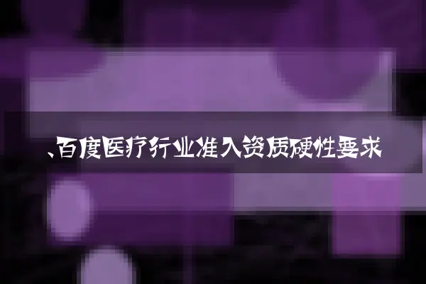 一、百度医疗行业准入资质硬性要求
