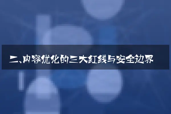 二、内容优化的三大红线与安全边界