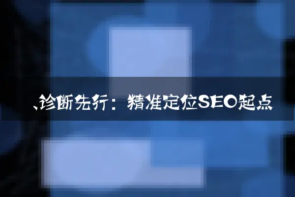 一、诊断先行：精准定位SEO起点