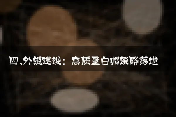 四、外链建设：高质量白帽策略落地