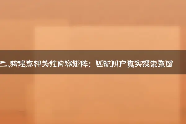 二、构建高相关性内容矩阵：匹配用户真实搜索意图