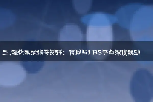 三、强化本地信号闭环：官网与LBS平台深度联动