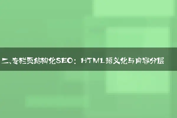 二、专栏页结构化SEO：HTML语义化与内容分层