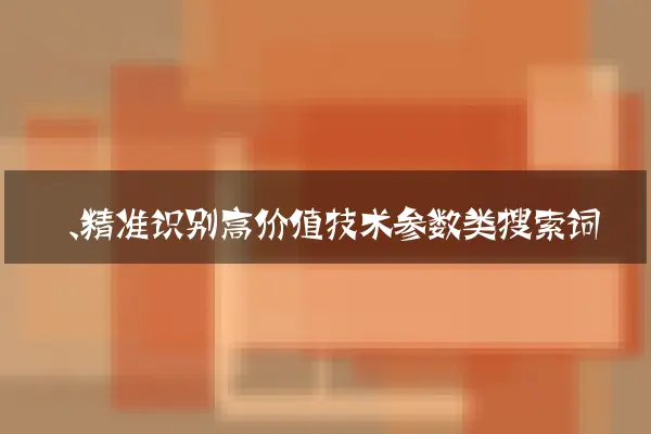一、精准识别高价值技术参数类搜索词