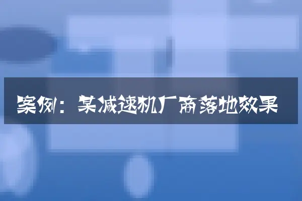 案例：某减速机厂商落地效果