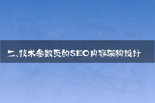 二、技术参数页的SEO内容架构设计
