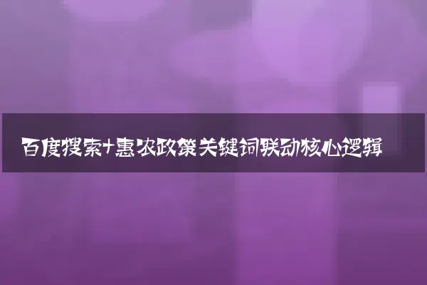 百度搜索+惠农政策关键词联动核心逻辑