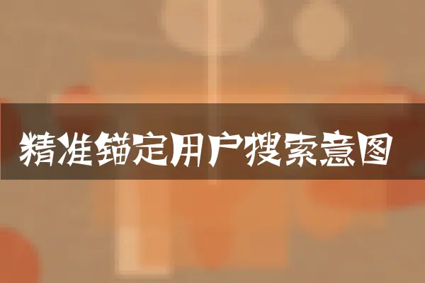 精准锚定用户搜索意图