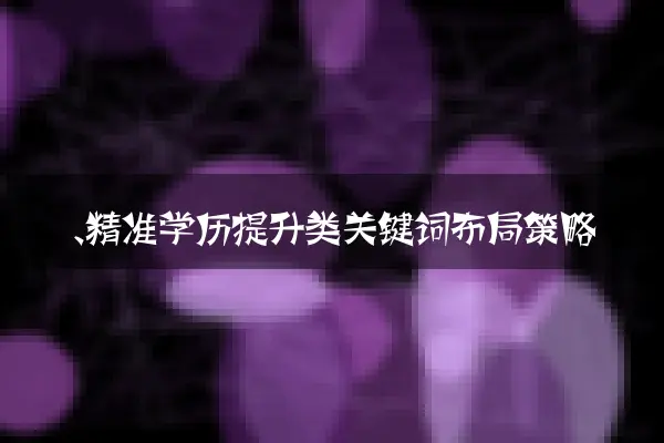 一、精准学历提升类关键词布局策略