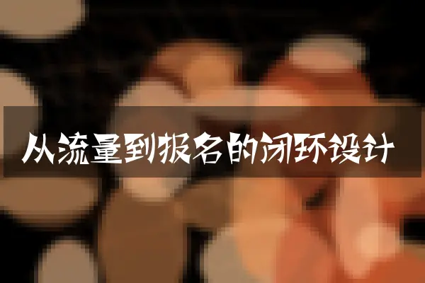 从流量到报名的闭环设计