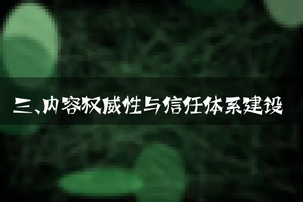 三、内容权威性与信任体系建设