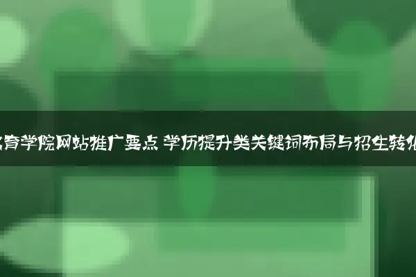 高校继续教育学院网站推广要点 学历提升类关键词布局与招生转化优化