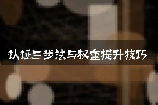 认证三步法与权重提升技巧