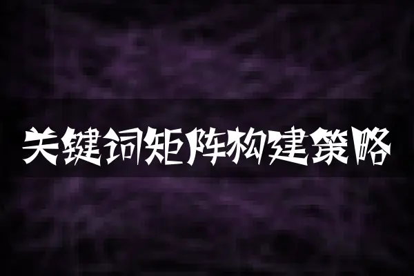 关键词矩阵构建策略