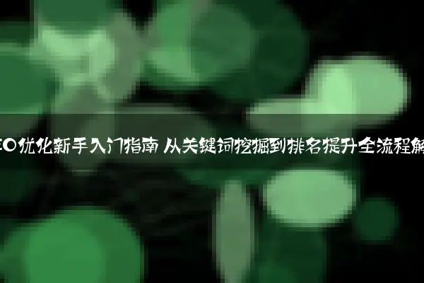 百度SEO优化新手入门指南 从关键词挖掘到排名提升全流程解析