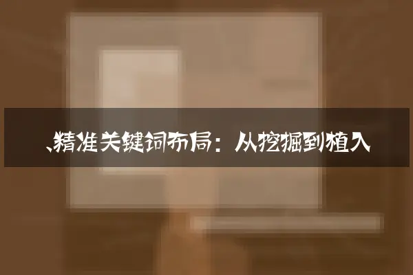一、精准关键词布局：从挖掘到植入
