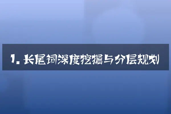 1. 长尾词深度挖掘与分层规划