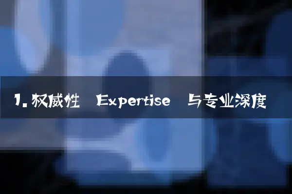 1. 权威性（Expertise）与专业深度