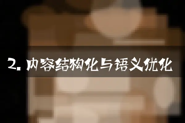 2. 内容结构化与语义优化