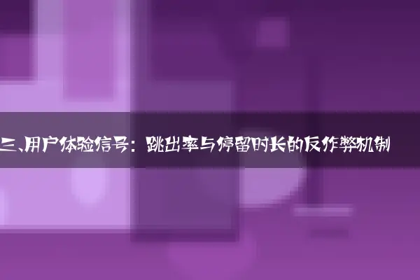三、用户体验信号：跳出率与停留时长的反作弊机制