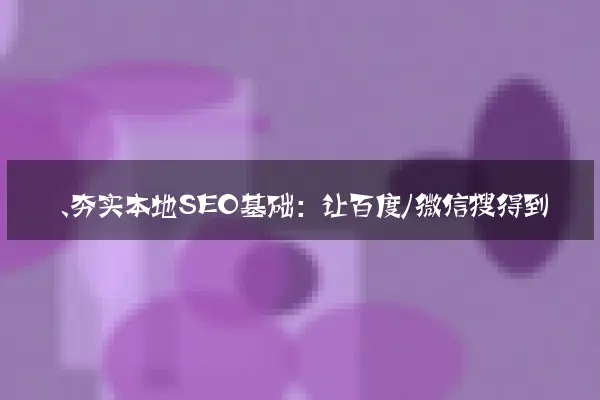 一、夯实本地SEO基础：让百度/微信搜得到