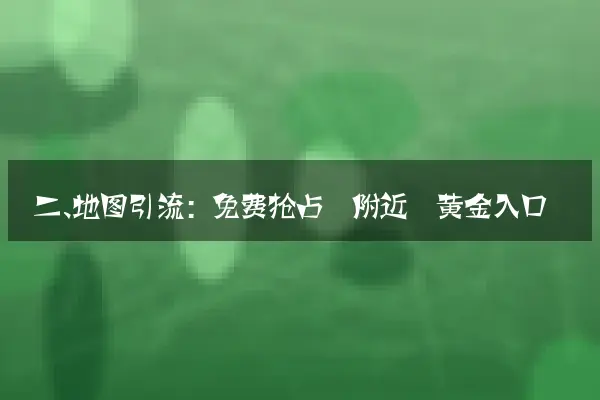二、地图引流：免费抢占‘附近’黄金入口