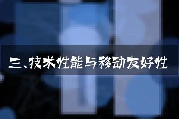 三、技术性能与移动友好性